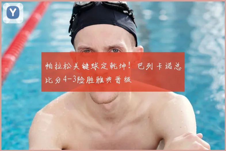 帕拉松关键球定乾坤！巴列卡诺总比分4-3险胜雅典晋级