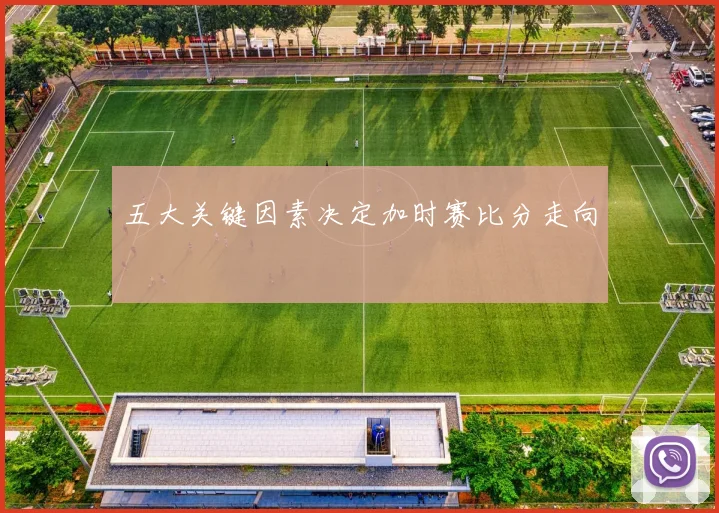 五大关键因素决定加时赛比分走向
