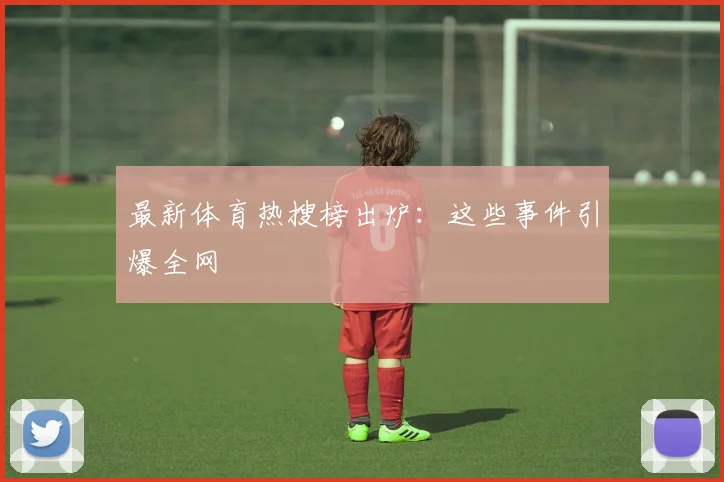 最新体育热搜榜出炉：这些事件引爆全网