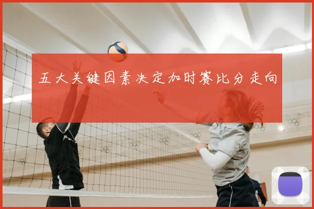 五大关键因素决定加时赛比分走向