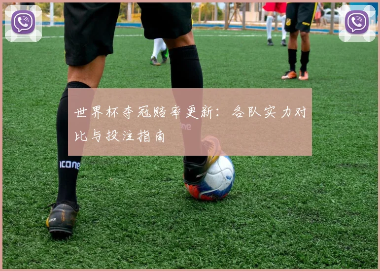 世界杯夺冠赔率更新：各队实力对比与投注指南