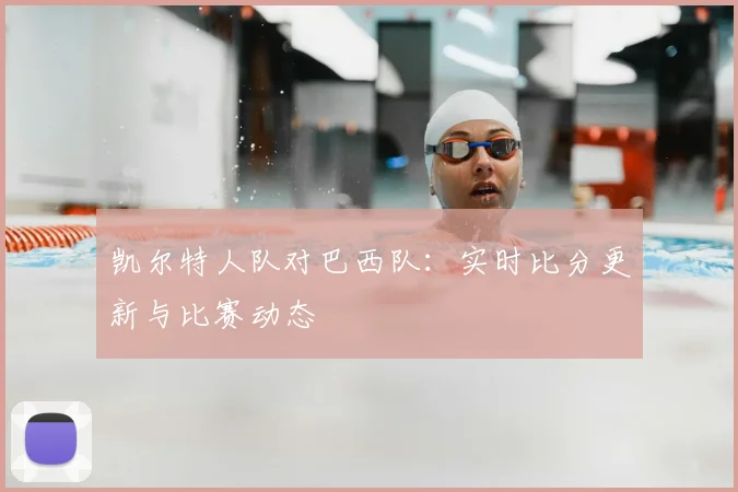 凯尔特人队对巴西队：实时比分更新与比赛动态
