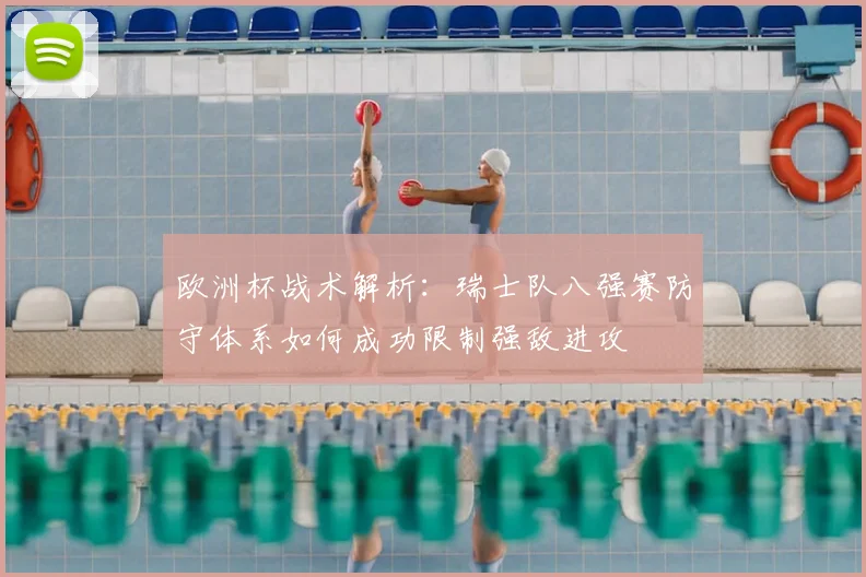 欧洲杯战术解析:瑞士队八强赛防守体系如何成功限制强敌进攻